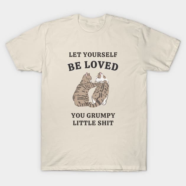 Let Yourself Be Loved You Grumpy Little Shit T-Shirt by Unified by Design